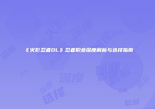 《火影忍者OL》忍者职业深度解析与选择指南
