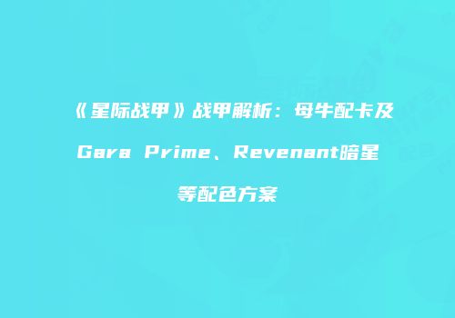 《星际战甲》战甲解析：母牛配卡及Gara Prime、Revenant暗星等配色方案