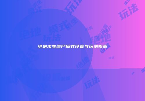 绝地求生僵尸模式设置与玩法指南