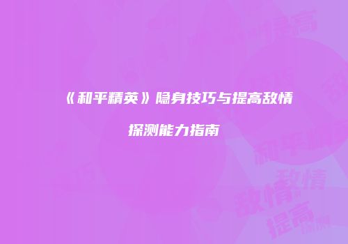 《和平精英》隐身技巧与提高敌情探测能力指南