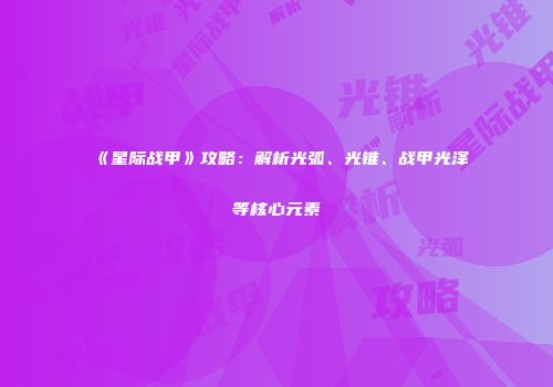 《星际战甲》攻略：解析光弧、光锥、战甲光泽等核心元素