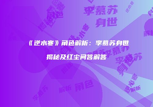 《逆水寒》角色解析：李慕苏身世揭秘及红尘问答解答