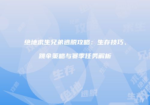 绝地求生兄弟逃脱攻略：生存技巧、跳伞策略与赛季任务解析