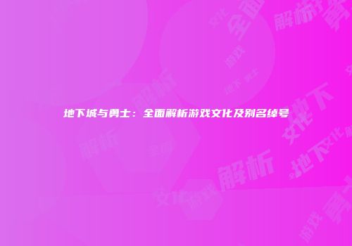 地下城与勇士：全面解析游戏文化及别名绰号