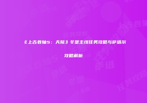 《上古卷轴5：天际》冬堡主线任务攻略与萨塔尔攻略解析