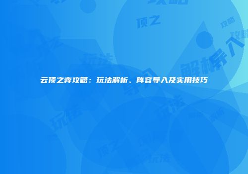 云顶之弈攻略：玩法解析、阵容导入及实用技巧