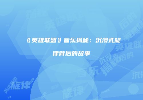 《英雄联盟》音乐揭秘：沉浸式旋律背后的故事