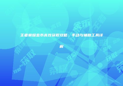 王者荣耀金币高效获取攻略：手动与辅助工具详解