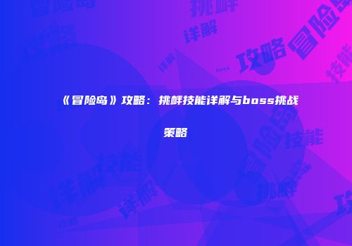 《冒险岛》攻略：挑衅技能详解与boss挑战策略