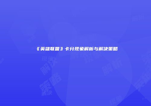《英雄联盟》卡分现象解析与解决策略