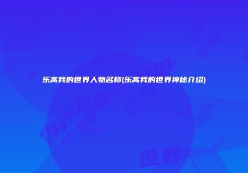 乐高我的世界人物名称(乐高我的世界神秘介绍)