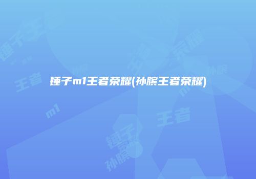 锤子m1王者荣耀(孙膑王者荣耀)