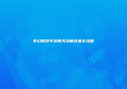 梦幻西游手游聊天功能设置全攻略