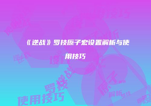 《逆战》罗技原子宏设置解析与使用技巧