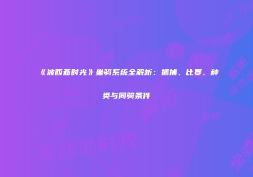 《波西亚时光》坐骑系统全解析：抓捕、比赛、种类与同骑条件
