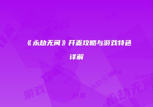 《永劫无间》开麦攻略与游戏特色详解
