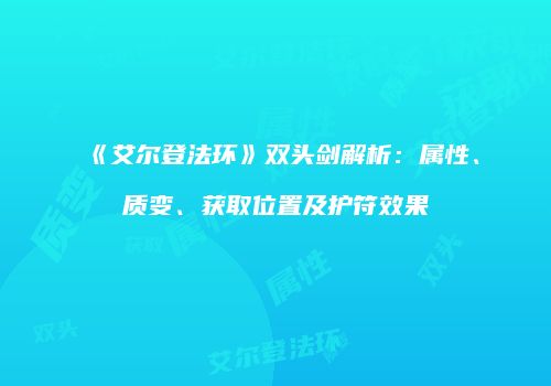 《艾尔登法环》双头剑解析：属性、质变、获取位置及护符效果