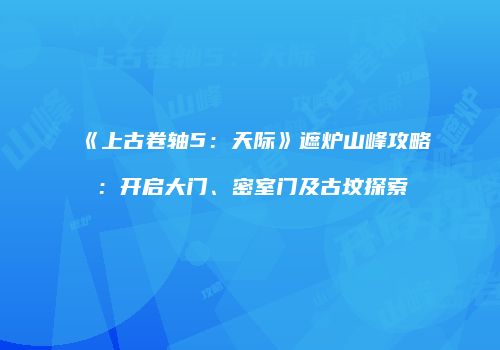 《上古卷轴5：天际》遮炉山峰攻略：开启大门、密室门及古坟探索