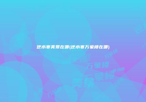 逆水寒美景在哪(逆水寒万象楼在哪)