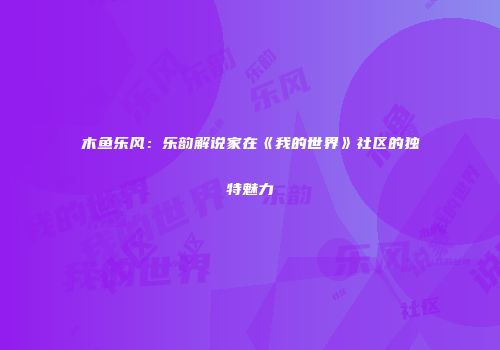木鱼乐风：乐韵解说家在《我的世界》社区的独特魅力