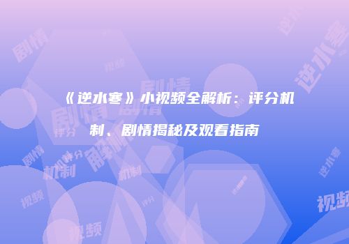 《逆水寒》小视频全解析：评分机制、剧情揭秘及观看指南