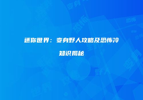 迷你世界：变身野人攻略及恐怖冷知识揭秘