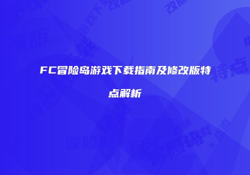 FC冒险岛游戏下载指南及修改版特点解析