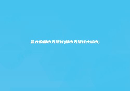 最大的都市天际线(都市天际线大城市)