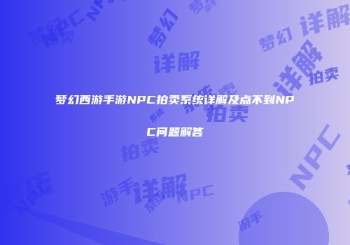 梦幻西游手游NPC拍卖系统详解及点不到NPC问题解答