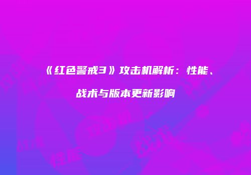《红色警戒3》攻击机解析：性能、战术与版本更新影响
