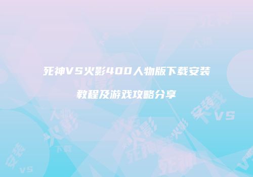 死神VS火影400人物版下载安装教程及游戏攻略分享