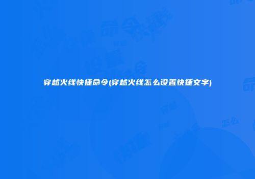 穿越火线快捷命令(穿越火线怎么设置快捷文字)