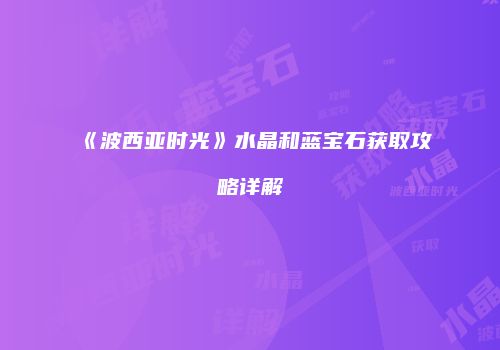 《波西亚时光》水晶和蓝宝石获取攻略详解