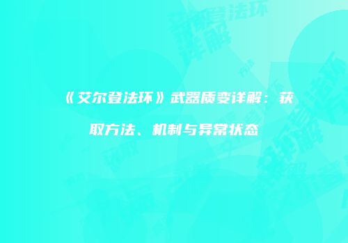 《艾尔登法环》武器质变详解：获取方法、机制与异常状态