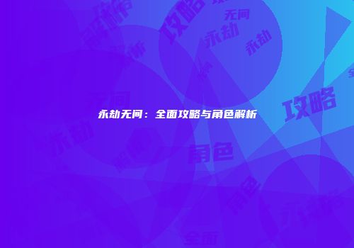 永劫无间：全面攻略与角色解析