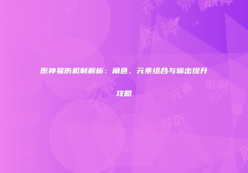 原神易伤机制解析：角色、元素组合与输出提升攻略