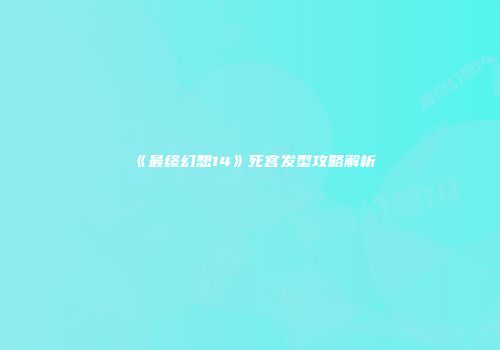 《最终幻想14》死宫发型攻略解析