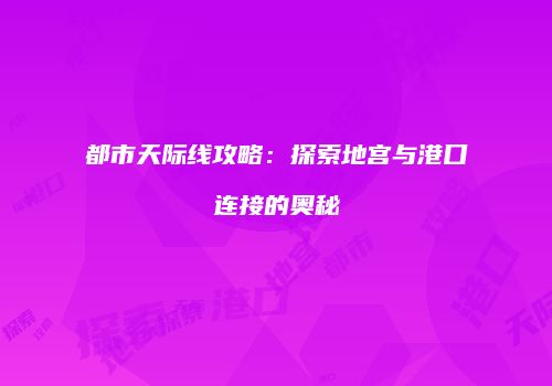 都市天际线攻略：探索地宫与港口连接的奥秘