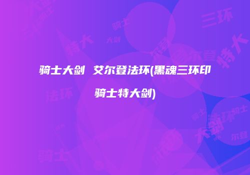 骑士大剑 艾尔登法环(黑魂三环印骑士特大剑)