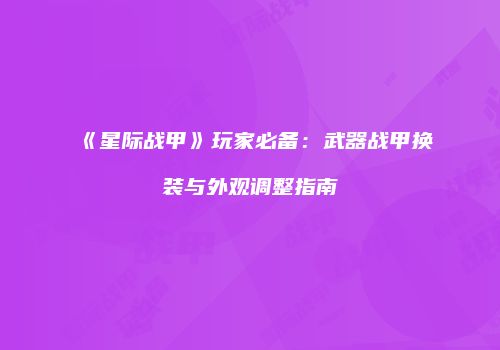《星际战甲》玩家必备：武器战甲换装与外观调整指南