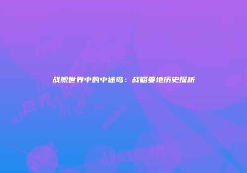 战舰世界中的中途岛：战略要地历史探析