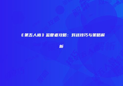 《第五人格》监管者攻略：对战技巧与策略解析