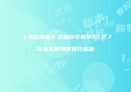 《泰拉瑞亚》武器称号制作与1.2.7版本无限制作技巧揭秘