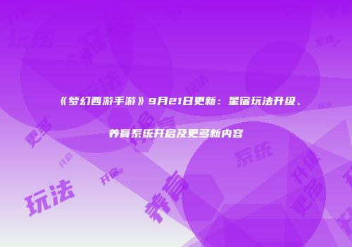 《梦幻西游手游》9月21日更新：星宿玩法升级、养育系统开启及更多新内容