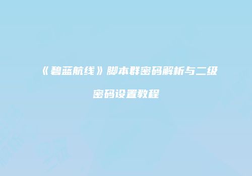 《碧蓝航线》脚本群密码解析与二级密码设置教程