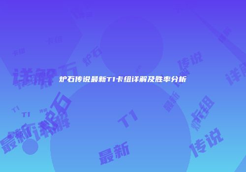 炉石传说最新T1卡组详解及胜率分析