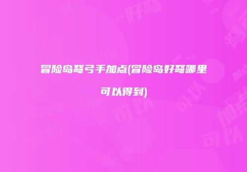 冒险岛弩弓手加点(冒险岛好弩哪里可以得到)