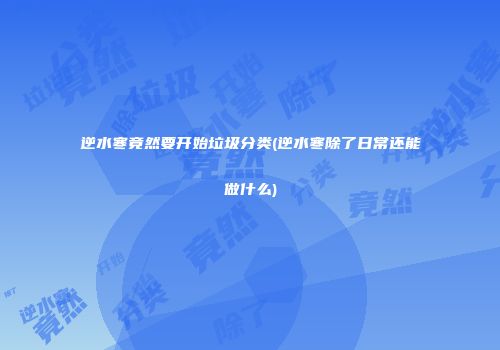 逆水寒竟然要开始垃圾分类(逆水寒除了日常还能做什么)