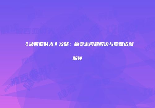 《波西亚时光》攻略：跑变走问题解决与隐藏成就解锁