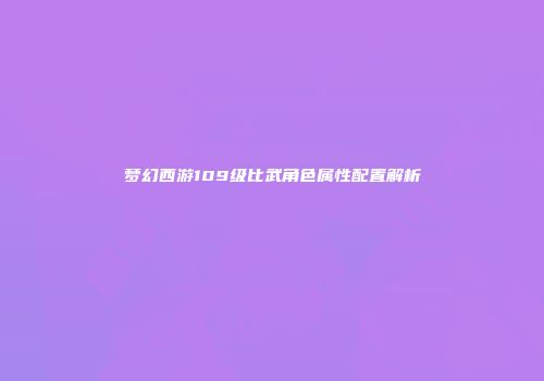 梦幻西游109级比武角色属性配置解析